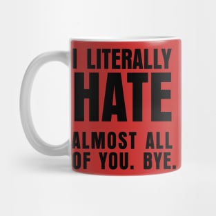 I LITERALLY HATE ALMOST ALL OF YOU BYE Mug